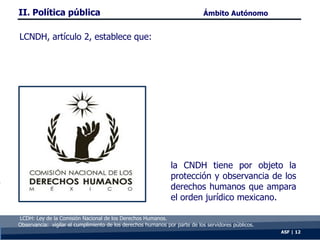 la CNDH tiene por objeto la
protección y observancia de los
derechos humanos que ampara
el orden jurídico mexicano.
ASF | ...
