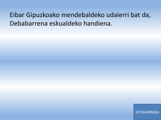Eibar Gipuzkoako mendebaldeko udalerri bat da,
Debabarrena eskualdeko handiena.
ASTIGARRAGA
 