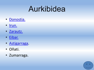 Aurkibidea
• Donostia.
• Irun.
• Zarautz.
• Eibar.
• Astigarraga.
• Oñati.
• Zumarraga.
 