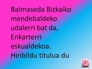 Balmaseda Bizkaiko
mendebaldeko
udalerri bat da,
Enkarterri
eskualdekoa.
Hiribildu titulua du
 