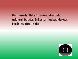 Balmaseda Bizkaiko mendebaldeko
udalerri bat da, Enkarterri eskualdekoa.
Hiribildu titulua du.
 