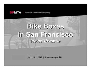 Bike Boxes
in San Francisco
     ProWalk/ProBike


   9 | 14 | 2010 | Chattanooga, TN
 