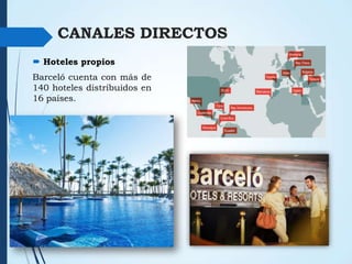 CANALES DIRECTOS
 Hoteles propios
Barceló cuenta con más de
140 hoteles distribuidos en
16 países.

 
