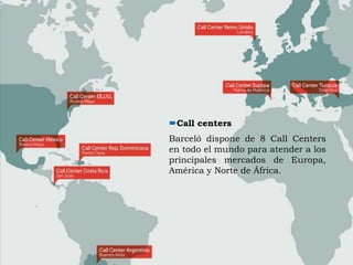 Call centers
Barceló dispone de 8 Call Centers
en todo el mundo para atender a los
principales mercados de Europa,
América y Norte de África.

 