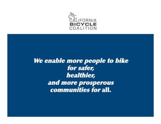 We 
enable 
more 
people 
to 
bike 
for 
safer, 
 
healthier, 
 
and 
more 
prosperous 
communities 
for 
all. 
 
