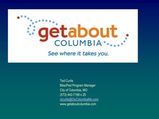 Ted Curtis Bike/Ped Program Manager City of Columbia, MO (573) 442-7189 x 25     ctcurtis@GoColumbiaMo.com www.getaboutcolumbia.com 