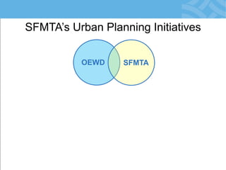 SFMTA’s Urban Planning Initiatives 
OEWD 
SFMTA  