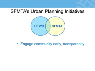 SFMTA’s Urban Planning Initiatives 
OEWD 
SFMTA 
•Engage community early, transparently  