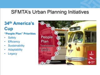 SFMTA’s Urban Planning Initiatives 
34th America’s Cup “People Plan” Priorities 
•Safety 
•Efficiency 
•Sustainability 
•Adaptability 
•Legacy  