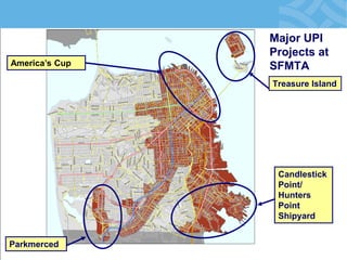 Major UPI Projects at SFMTA 
Treasure Island 
Candlestick Point/ Hunters Point Shipyard 
America’s Cup 
Parkmerced  