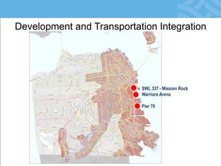 Development and Transportation Integration 
SWL 337 - Mission Rock 
Warriors Arena 
Pier 70  