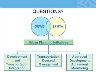 QUESTIONS? 
OEWD 
SFMTA 
Development and Transportation Integration 
Transportation Demand Management 
Approved Development Agreement Monitoring 
Urban Planning Initiatives 