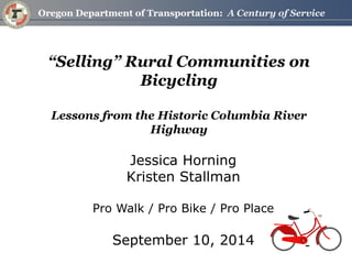 “Selling” Rural Communities on Bicycling Lessons from the Historic Columbia River Highway 
Jessica Horning 
Kristen Stallman 
Pro Walk / Pro Bike / Pro Place 
September 10, 2014  