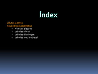 El futur ja arriva
Nous vehicles alternatius
• Vehicles elèctrics
• Vehicles híbrids
• Vehicles d’hidrògen
• Vehicles amb biodiesel

 