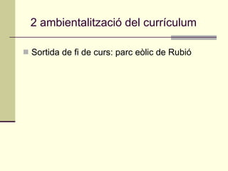 Sortida de fi de curs: parc eòlic de Rubió 2 ambientalització del currículum 