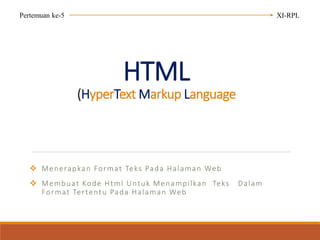 HTML
(HyperText Markup Language
 Menerapkan Format Teks Pada Halaman Web
 Membuat Kode Html Untuk Menampilkan Teks Dalam
Format Tertentu Pada Halaman Web
Pertemuan ke-5 XI-RPL
 