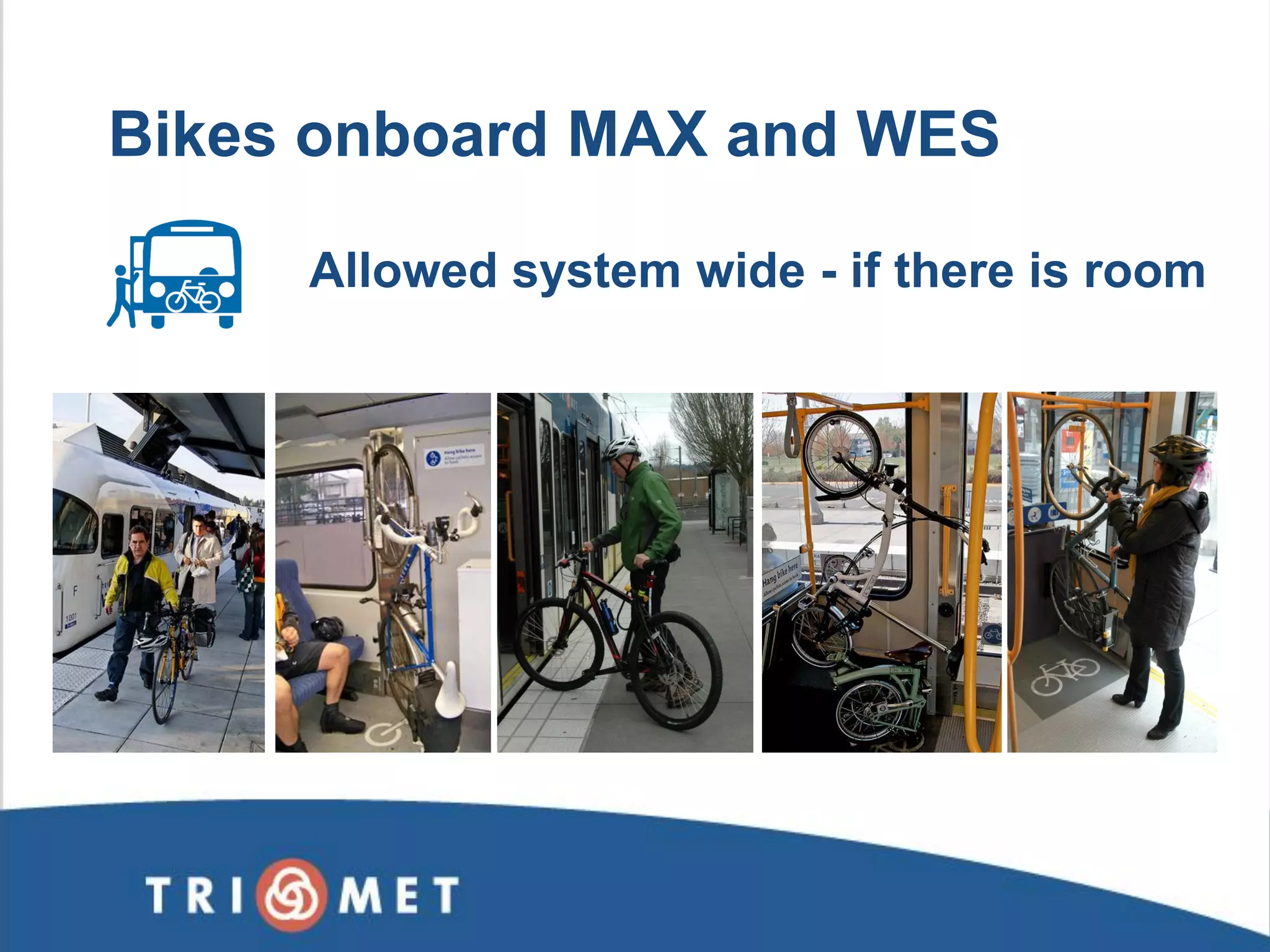 Allowed system wide - if there is room 
Bikes onboard MAX and WES  