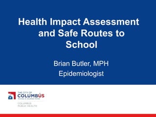 Health Impact Assessment and Safe Routes to School 
Brian Butler, MPH 
Epidemiologist  