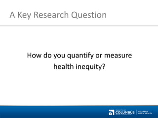 A Key Research Question 
How do you quantify or measure 
health inequity?  