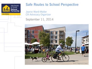 Safe Routes to School Perspective 
Jeanie Ward-Waller 
CA Advocacy Organizer 
September 11, 2014 
Karen Higgins/UC Davis 
 