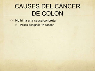 CAUSES DEL CÀNCER
DE COLON
No hi ha una causa concreta
Pòlips benignes  càncer
 
