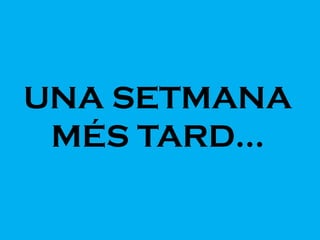 UNA SETMANA
MÉS TARD...
 