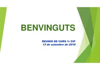 BENVINGUTS
REUNIÓ DE CURS 1r CIP
13 de setembre de 2019
 