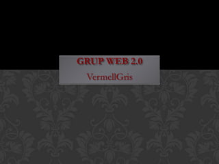 GRUP WEB 2.0
 VermellGris
 