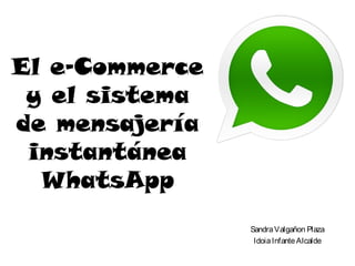 El e-Commerce
y el sistema
de mensajería
instantánea
WhatsApp
Sandra Valgañon Plaza
Idoia Infante Alcalde

 