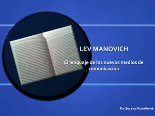 LEV MANOVICH
El lenguaje de los nuevos medios de
           comunicación




                        Por Soraya MurielAyné
 