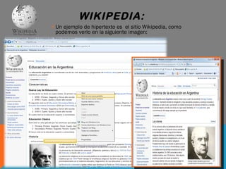 WIKIPEDIA:  Un ejemplo de hipertexto es  el sitio Wikipedia, como podemos verlo en la siguiente imagen: 