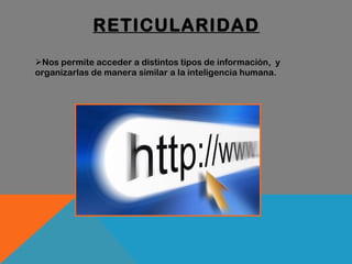 RETICULARIDAD Nos permite acceder a distintos tipos de información,  y organizarlas de manera similar a la inteligencia humana.  