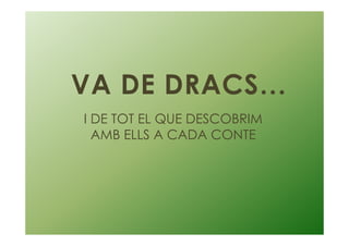 VA DE DRACS…
I DE TOT EL QUE DESCOBRIM
AMB ELLS A CADA CONTE
 
