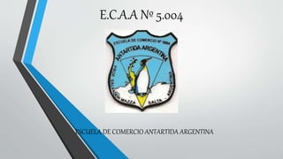 E.C.A.A Nº 5.004
ESCUELA DE COMERCIO ANTARTIDA ARGENTINA