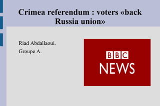 Crimea referendum : voters «back
Russia union»
Riad Abdallaoui.
Groupe A.
 