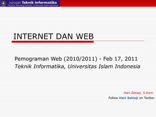 INTERNET DAN WEB Pemograman Web (2010/2011) - Feb 17, 2011  Teknik Informatika, Universitas Islam Indonesia Hari Setiaji, S.Kom Follow  Hari Setiaji   on Twitter 