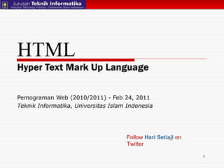 HTML Hyper Text Mark Up Language Pemograman Web (2010/2011) - Feb 24, 2011  Teknik Informatika, Universitas Islam Indonesia Follow  Hari Setiaji  on Twitter 