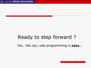 Ready to step forward ? Pemograman Web (2010/2011) – Hari Setiaji, S.Kom Yes.. We can, web programming is  easy..   