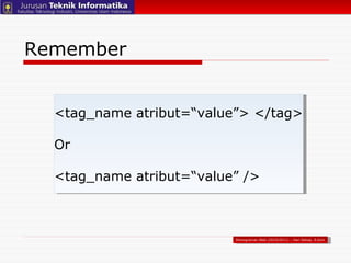Remember Pemograman Web (2010/2011) – Hari Setiaji, S.Kom <tag_name atribut=“value”> </tag> Or <tag_name atribut=“value” /> 