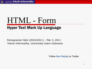 HTML - Form Hyper Text Mark Up Language Pemograman Web (2010/2011) – Mar 3, 2011  Teknik Informatika, Universitas Islam Indonesia Follow  Hari Setiaji  on Twitter 