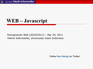 WEB – Javascript Pemograman Web (2010/2011) – Mar 24, 2011  Teknik Informatika, Universitas Islam Indonesia Follow  Hari Setiaji  on Twitter 