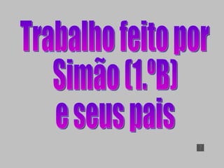 Trabalho feito por Simão (1.ºB)  e seus pais 