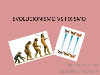 EVOLUCIONISMO VS FIXISMO




                   Daniela Sousa nº9
               Elisa Silva nº11//11ºE
 