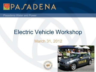 Pasadena Water and Power




       Electric Vehicle Workshop
                      March 31, 2012
 
