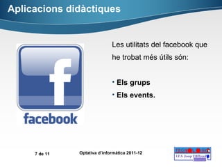 Aplicacions didàctiques Les utilitats del facebook que he trobat més útils són: Els grups Els events. 
