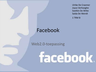Facebook Web2.0-toepassing Ulrike De Craemer JoyceVerhooghe Soetkin De Witte Saïda De Weirdt 1 TRM B 