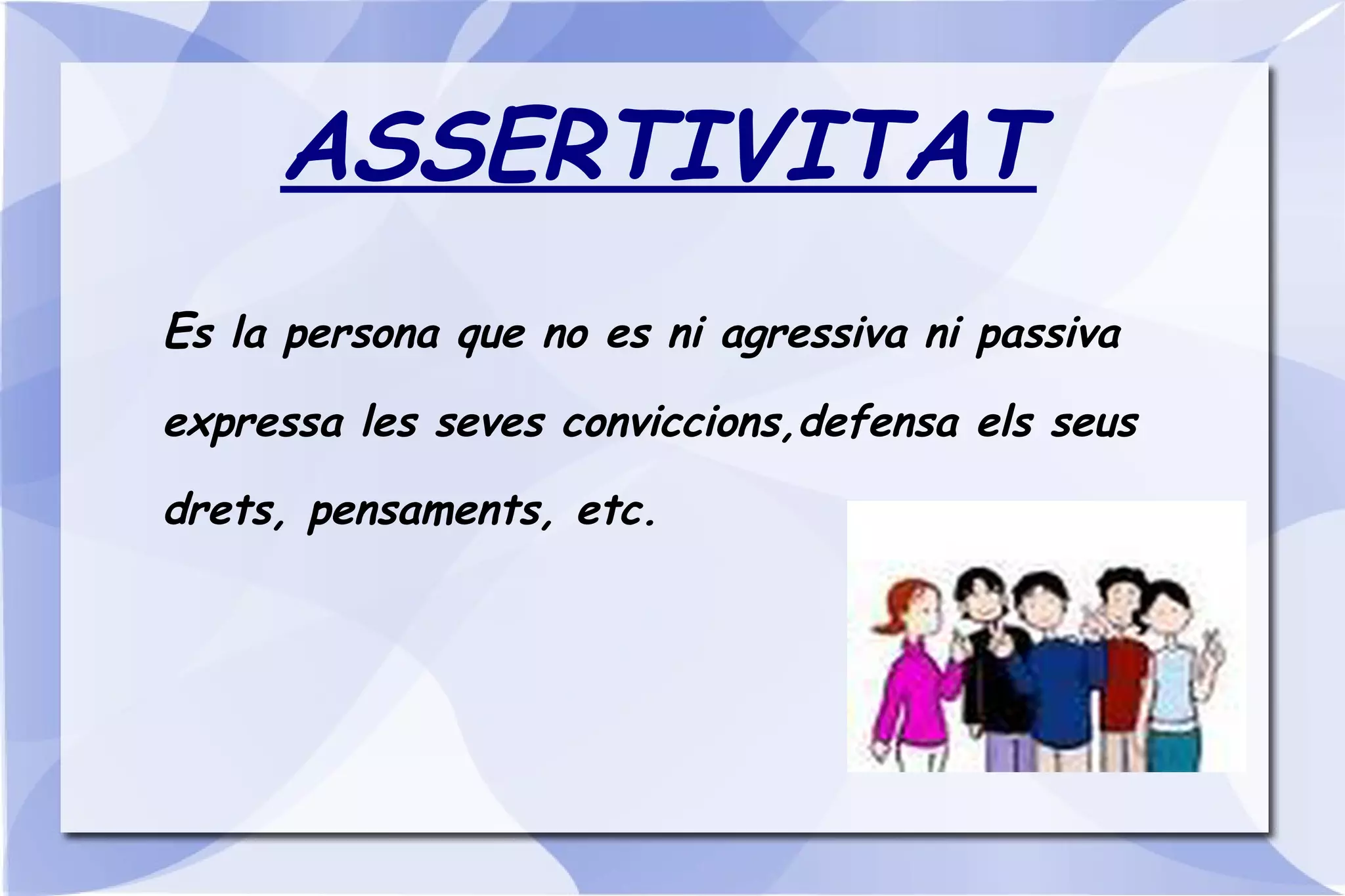 ASSERTIVITAT E s la persona que no es ni agressiva ni passiva expressa les seves conviccions,defensa els seus drets, pensaments, etc. 