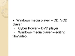 ● Windows media player – CD, VCD
player.
     Cyber Power – DVD player
     Windows media player – editing
film/video.
 