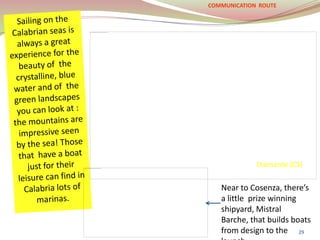 Near to Cosenza, there’s
a little prize winning
shipyard, Mistral
Barche, that builds boats
from design to the
COMMUNICATION ROUTE
29
Diamante (CS)
 