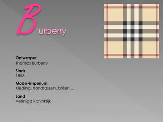 Ontwerper
Thomas Burberry
Sinds
1856
Mode-imperium
Kleding, handtassen, brillen …
Land
Verinigd Koninkrijk
 